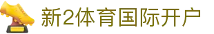新2体育国际开户 | 新2体育在线 - 新2体育国际开户专业体育娱乐平台在线体育直播、2026世界杯竞猜下注平台